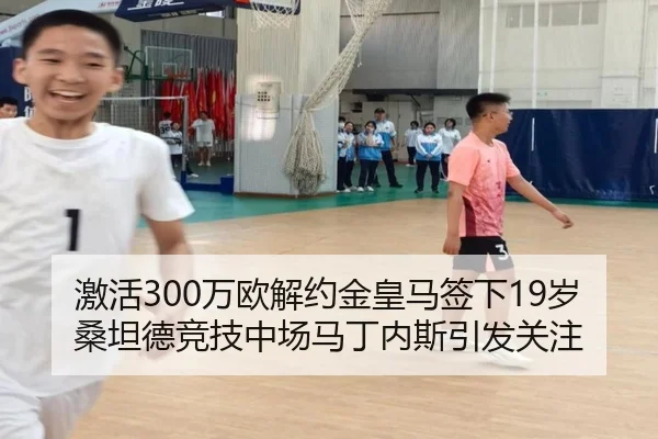 激活300万欧解约金皇马签下19岁桑坦德竞技中场马丁内斯引发关注